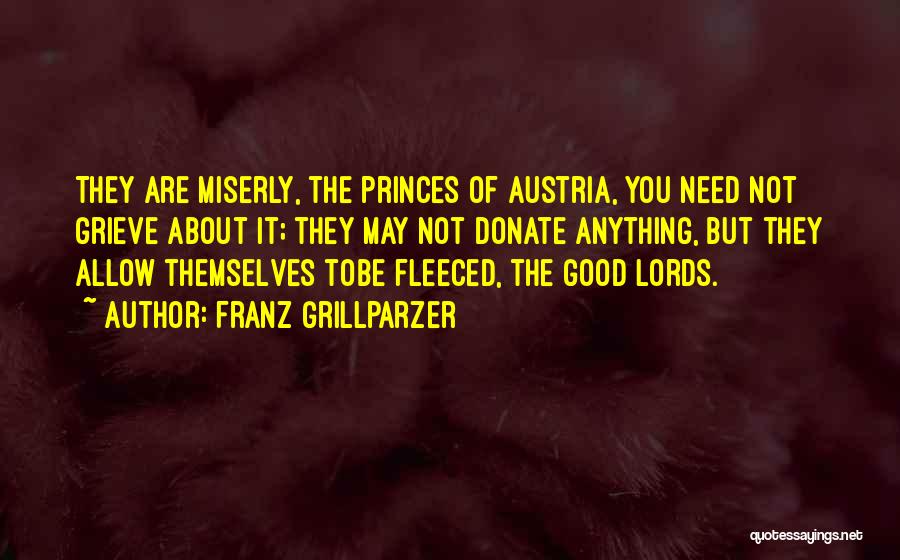 Franz Grillparzer Quotes: They Are Miserly, The Princes Of Austria, You Need Not Grieve About It; They May Not Donate Anything, But They