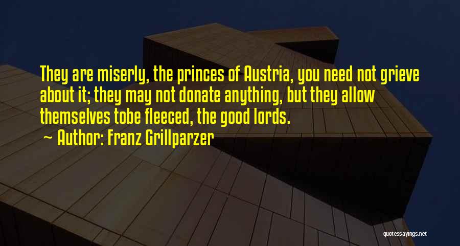 Franz Grillparzer Quotes: They Are Miserly, The Princes Of Austria, You Need Not Grieve About It; They May Not Donate Anything, But They