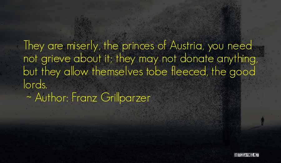 Franz Grillparzer Quotes: They Are Miserly, The Princes Of Austria, You Need Not Grieve About It; They May Not Donate Anything, But They