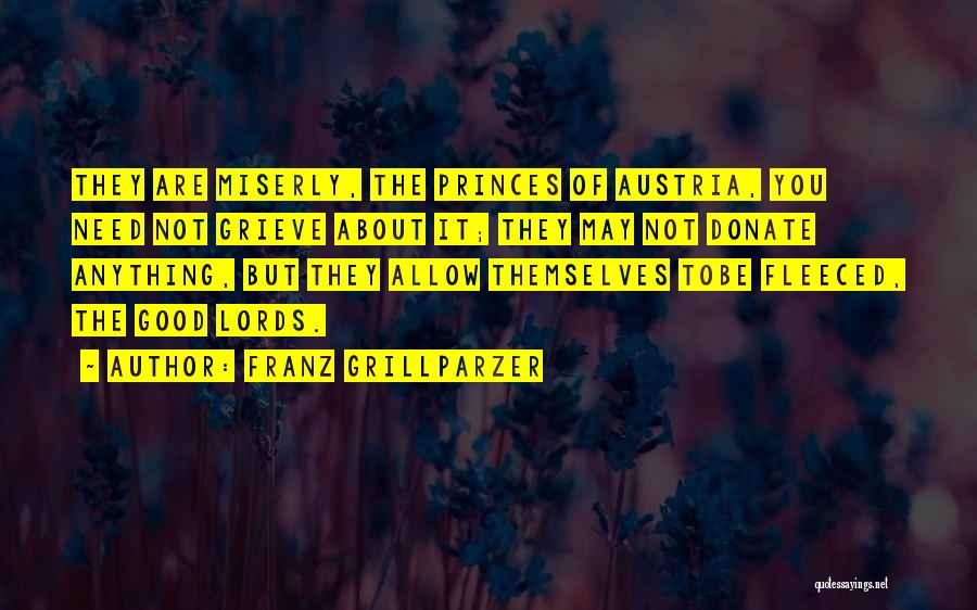 Franz Grillparzer Quotes: They Are Miserly, The Princes Of Austria, You Need Not Grieve About It; They May Not Donate Anything, But They