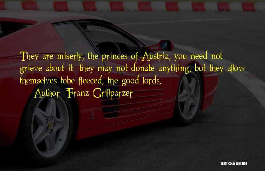 Franz Grillparzer Quotes: They Are Miserly, The Princes Of Austria, You Need Not Grieve About It; They May Not Donate Anything, But They