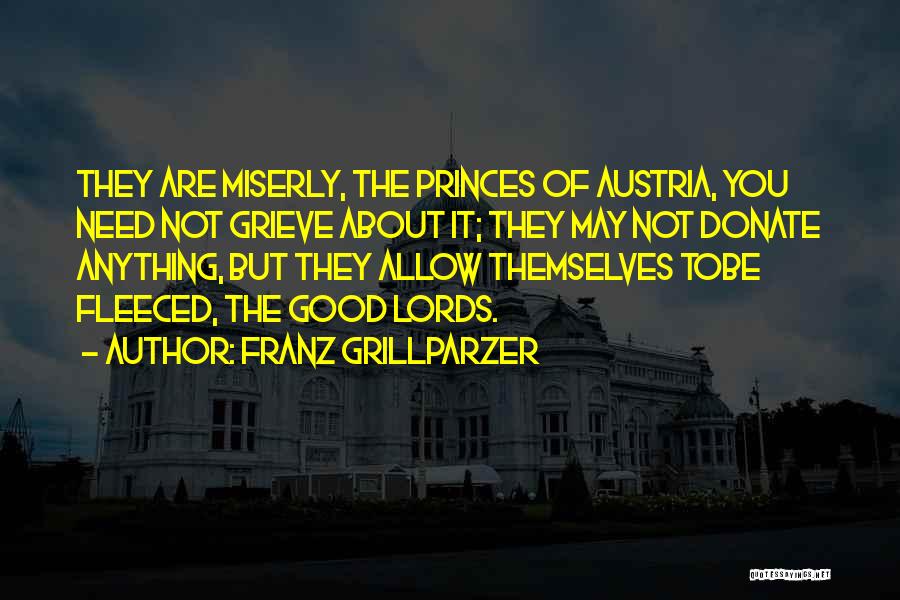 Franz Grillparzer Quotes: They Are Miserly, The Princes Of Austria, You Need Not Grieve About It; They May Not Donate Anything, But They