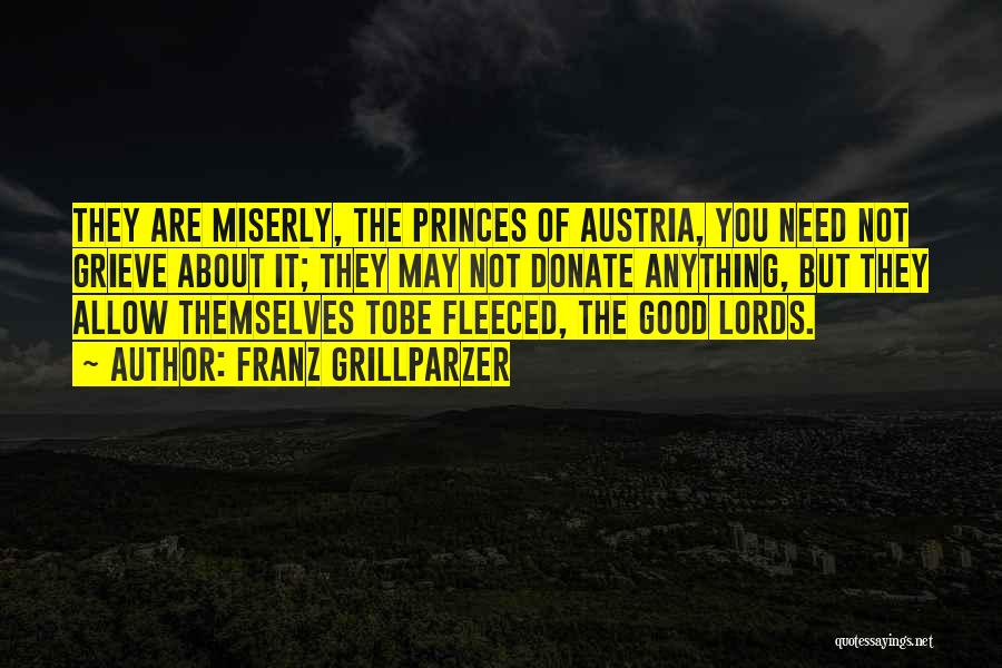 Franz Grillparzer Quotes: They Are Miserly, The Princes Of Austria, You Need Not Grieve About It; They May Not Donate Anything, But They