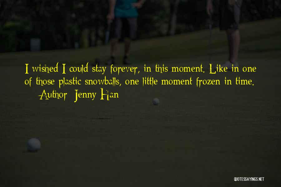 Jenny Han Quotes: I Wished I Could Stay Forever, In This Moment. Like In One Of Those Plastic Snowballs, One Little Moment Frozen
