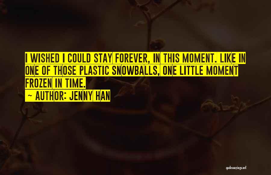 Jenny Han Quotes: I Wished I Could Stay Forever, In This Moment. Like In One Of Those Plastic Snowballs, One Little Moment Frozen