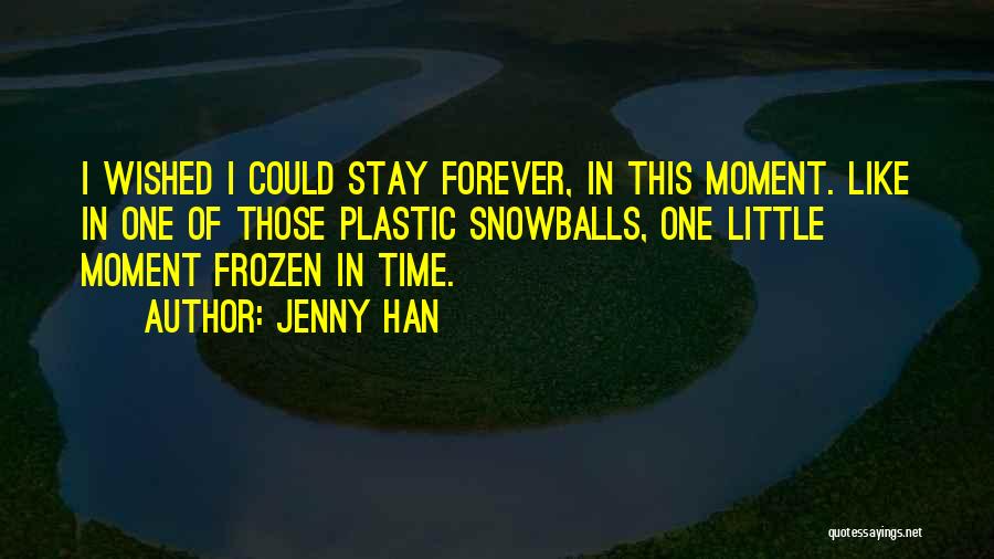 Jenny Han Quotes: I Wished I Could Stay Forever, In This Moment. Like In One Of Those Plastic Snowballs, One Little Moment Frozen