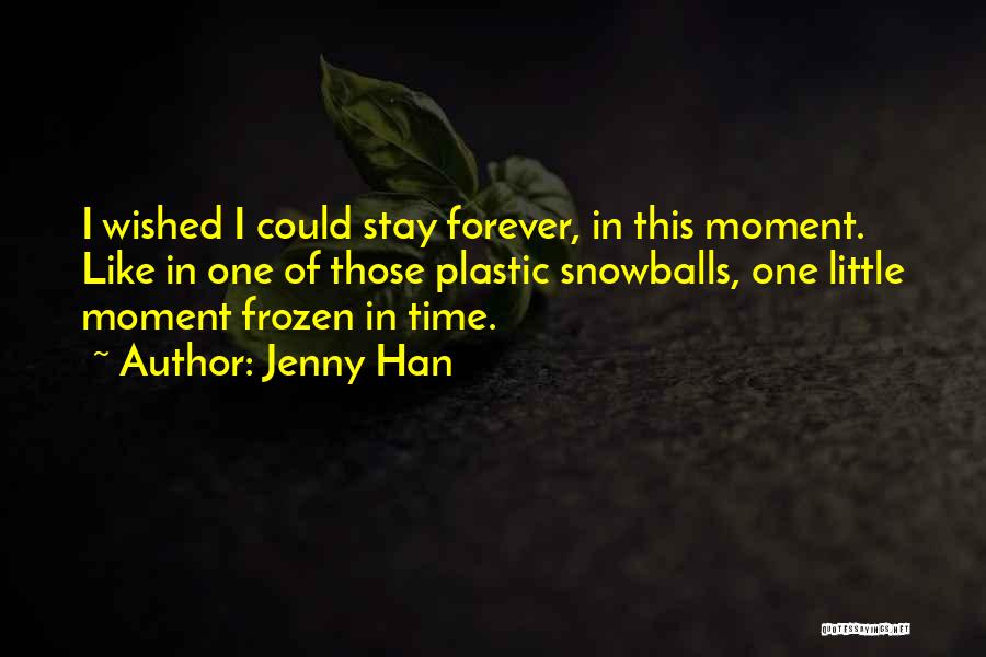 Jenny Han Quotes: I Wished I Could Stay Forever, In This Moment. Like In One Of Those Plastic Snowballs, One Little Moment Frozen