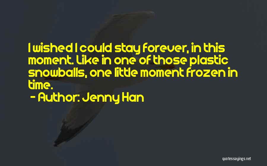 Jenny Han Quotes: I Wished I Could Stay Forever, In This Moment. Like In One Of Those Plastic Snowballs, One Little Moment Frozen