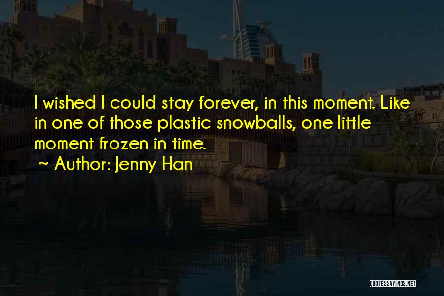 Jenny Han Quotes: I Wished I Could Stay Forever, In This Moment. Like In One Of Those Plastic Snowballs, One Little Moment Frozen