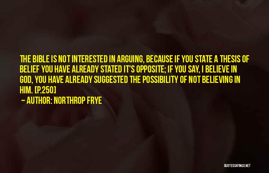 Northrop Frye Quotes: The Bible Is Not Interested In Arguing, Because If You State A Thesis Of Belief You Have Already Stated It's