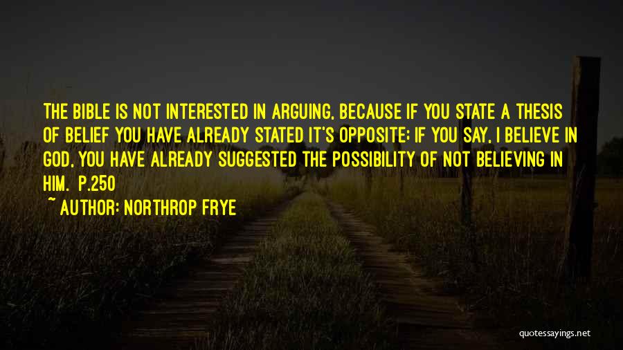 Northrop Frye Quotes: The Bible Is Not Interested In Arguing, Because If You State A Thesis Of Belief You Have Already Stated It's