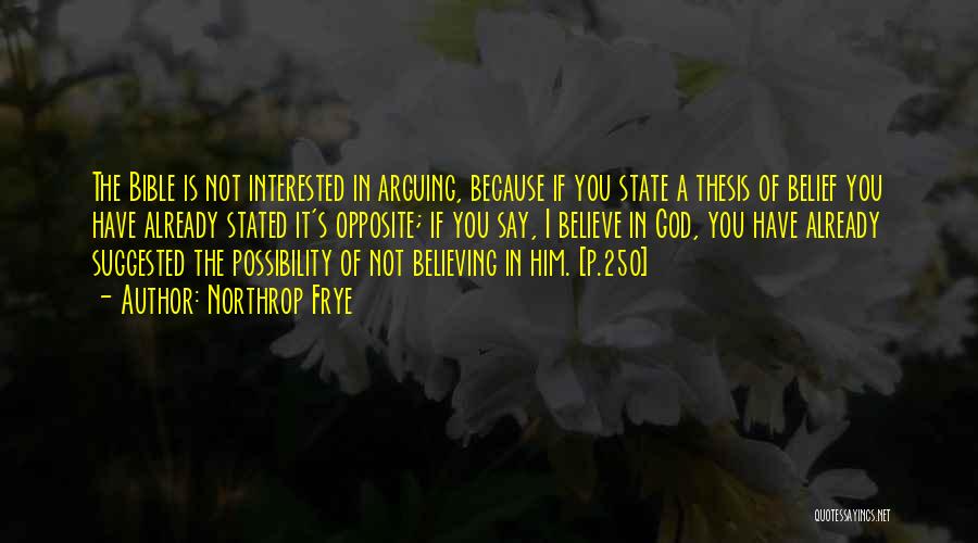 Northrop Frye Quotes: The Bible Is Not Interested In Arguing, Because If You State A Thesis Of Belief You Have Already Stated It's