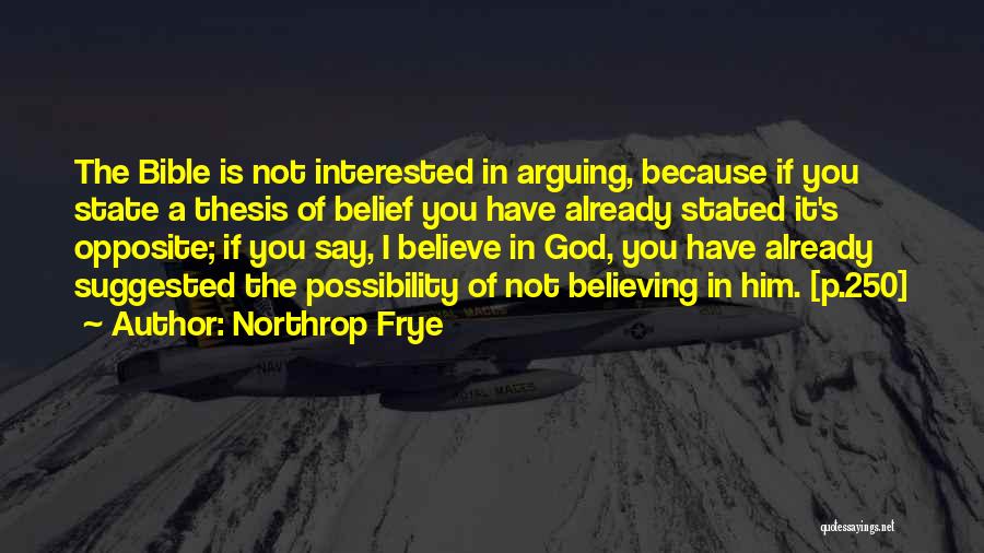 Northrop Frye Quotes: The Bible Is Not Interested In Arguing, Because If You State A Thesis Of Belief You Have Already Stated It's