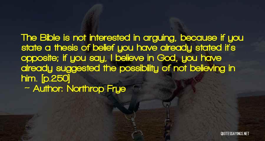 Northrop Frye Quotes: The Bible Is Not Interested In Arguing, Because If You State A Thesis Of Belief You Have Already Stated It's