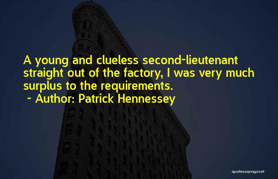 Patrick Hennessey Quotes: A Young And Clueless Second-lieutenant Straight Out Of The Factory, I Was Very Much Surplus To The Requirements.