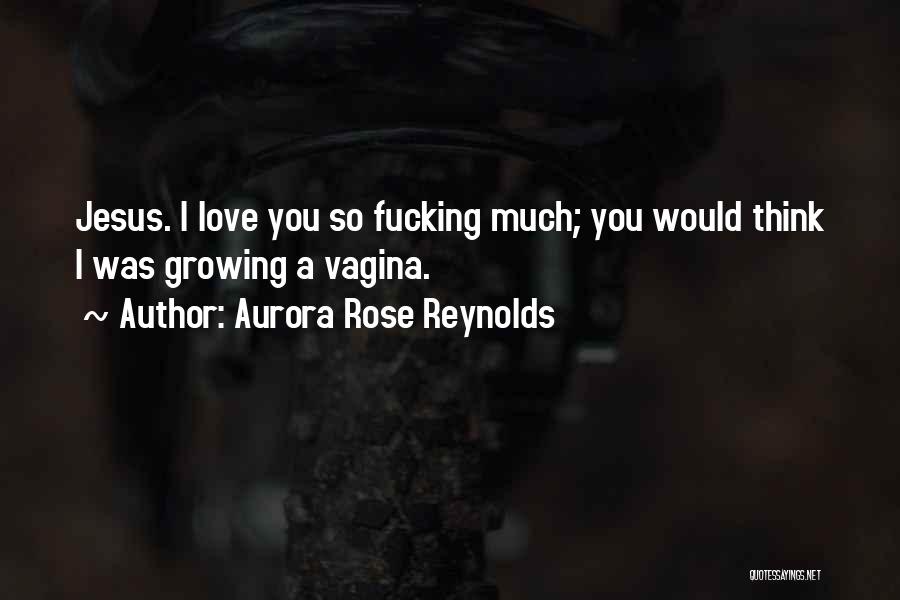 Aurora Rose Reynolds Quotes: Jesus. I Love You So Fucking Much; You Would Think I Was Growing A Vagina.