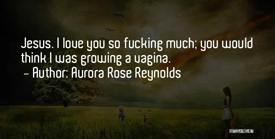 Aurora Rose Reynolds Quotes: Jesus. I Love You So Fucking Much; You Would Think I Was Growing A Vagina.