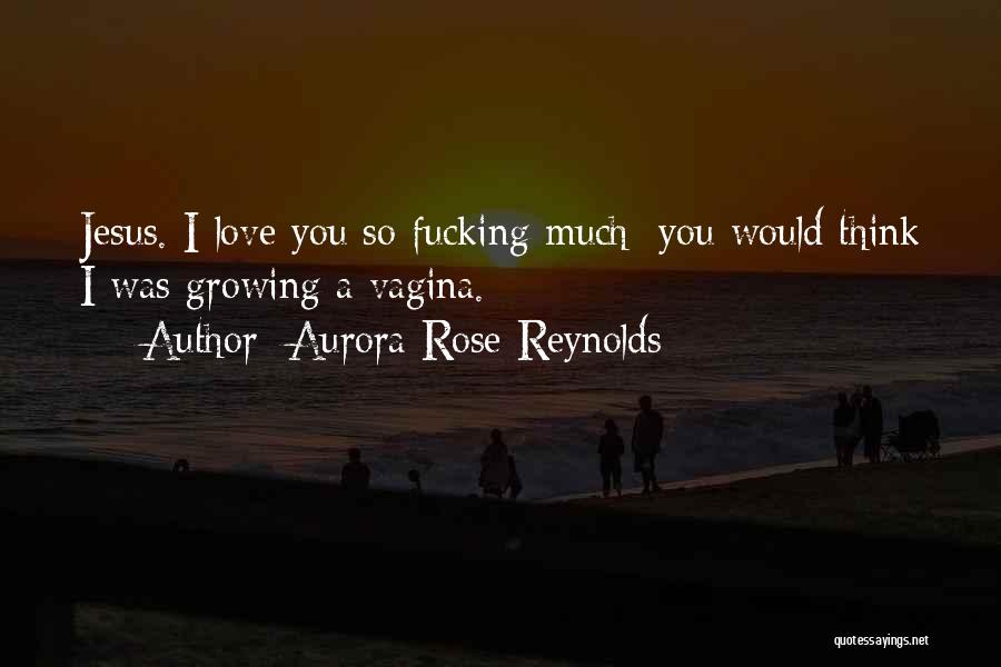 Aurora Rose Reynolds Quotes: Jesus. I Love You So Fucking Much; You Would Think I Was Growing A Vagina.