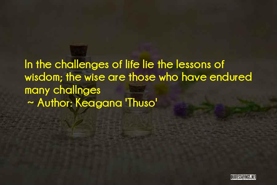 Keagana 'Thuso' Quotes: In The Challenges Of Life Lie The Lessons Of Wisdom; The Wise Are Those Who Have Endured Many Challnges