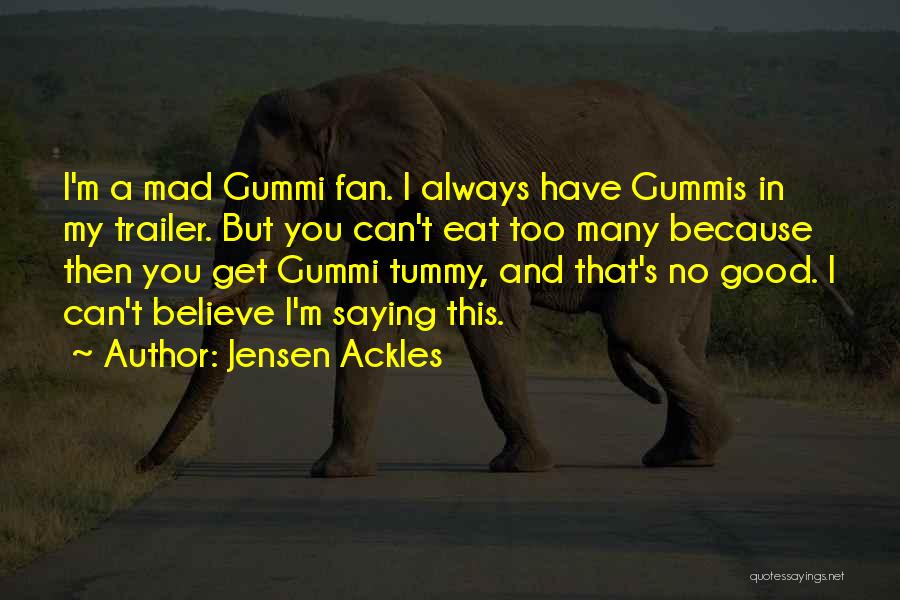Jensen Ackles Quotes: I'm A Mad Gummi Fan. I Always Have Gummis In My Trailer. But You Can't Eat Too Many Because Then