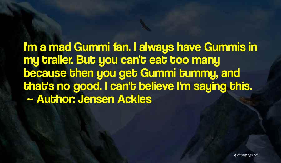 Jensen Ackles Quotes: I'm A Mad Gummi Fan. I Always Have Gummis In My Trailer. But You Can't Eat Too Many Because Then