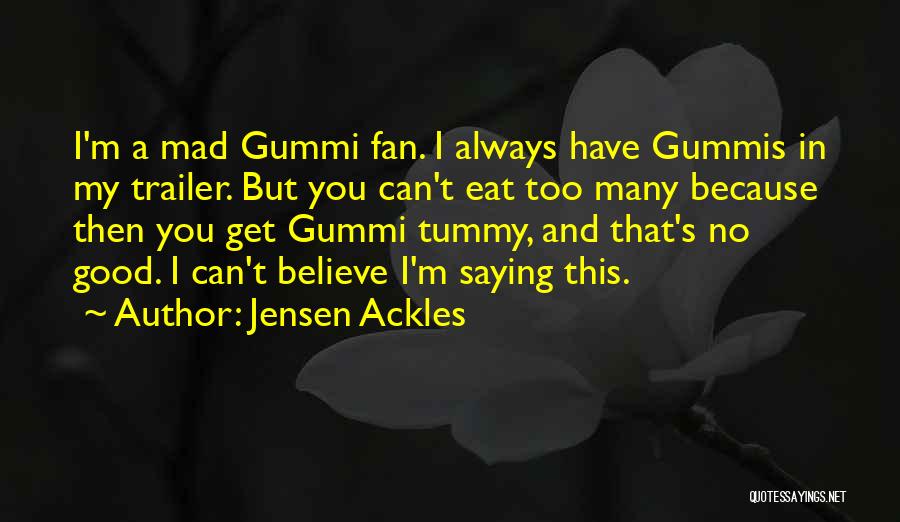 Jensen Ackles Quotes: I'm A Mad Gummi Fan. I Always Have Gummis In My Trailer. But You Can't Eat Too Many Because Then
