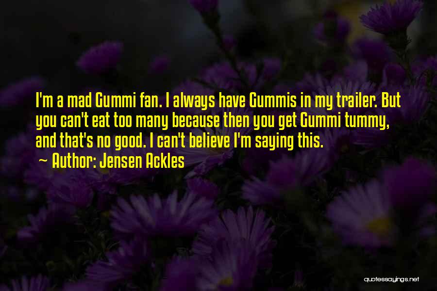 Jensen Ackles Quotes: I'm A Mad Gummi Fan. I Always Have Gummis In My Trailer. But You Can't Eat Too Many Because Then