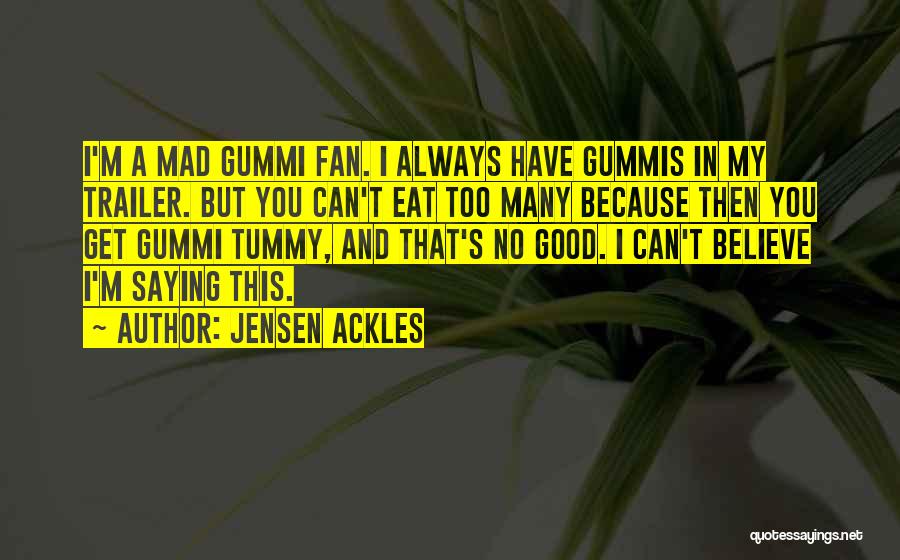 Jensen Ackles Quotes: I'm A Mad Gummi Fan. I Always Have Gummis In My Trailer. But You Can't Eat Too Many Because Then