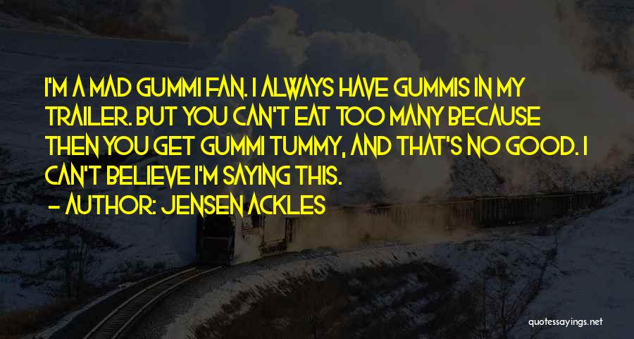 Jensen Ackles Quotes: I'm A Mad Gummi Fan. I Always Have Gummis In My Trailer. But You Can't Eat Too Many Because Then