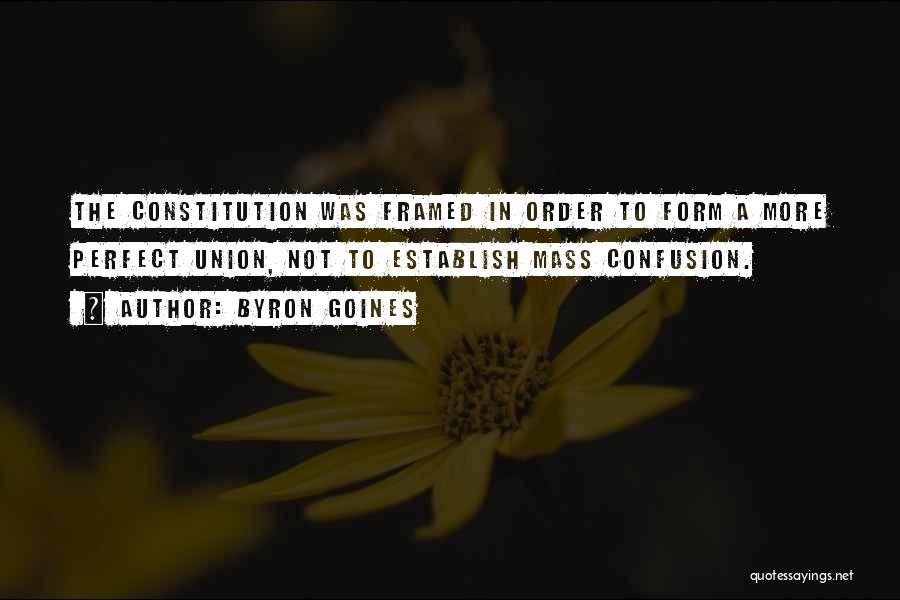 Byron Goines Quotes: The Constitution Was Framed In Order To Form A More Perfect Union, Not To Establish Mass Confusion.