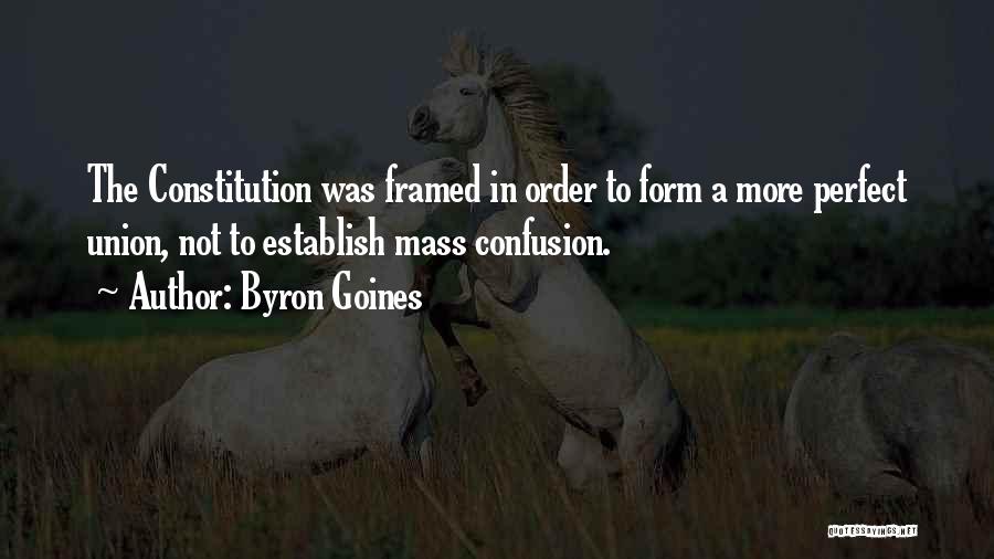 Byron Goines Quotes: The Constitution Was Framed In Order To Form A More Perfect Union, Not To Establish Mass Confusion.