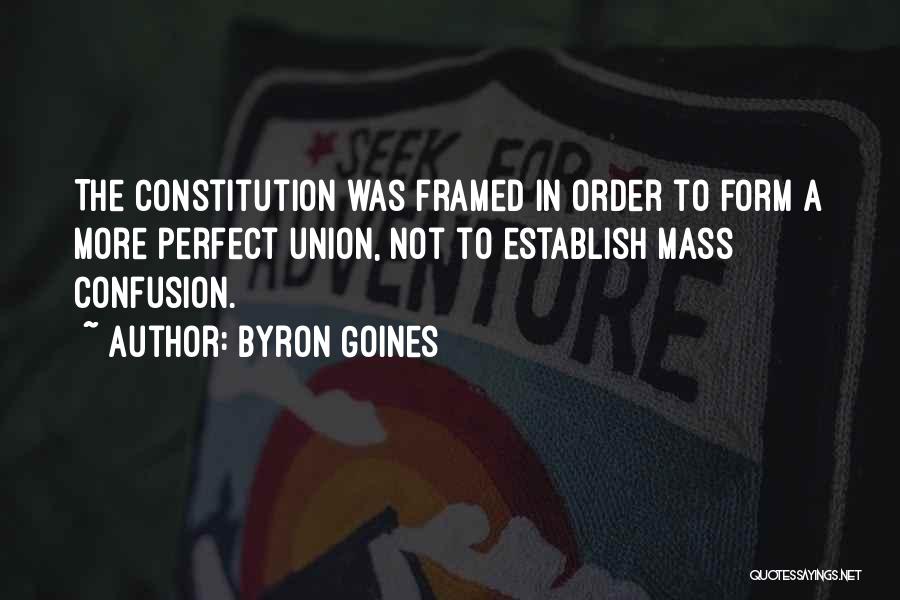 Byron Goines Quotes: The Constitution Was Framed In Order To Form A More Perfect Union, Not To Establish Mass Confusion.