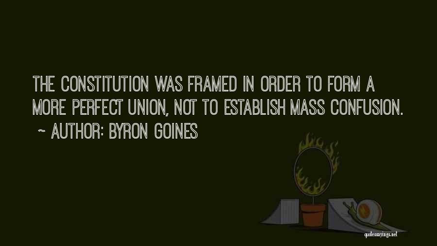 Byron Goines Quotes: The Constitution Was Framed In Order To Form A More Perfect Union, Not To Establish Mass Confusion.