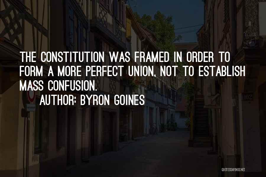 Byron Goines Quotes: The Constitution Was Framed In Order To Form A More Perfect Union, Not To Establish Mass Confusion.