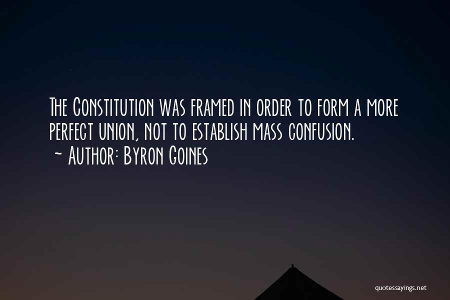 Byron Goines Quotes: The Constitution Was Framed In Order To Form A More Perfect Union, Not To Establish Mass Confusion.