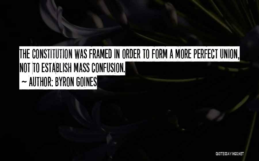 Byron Goines Quotes: The Constitution Was Framed In Order To Form A More Perfect Union, Not To Establish Mass Confusion.