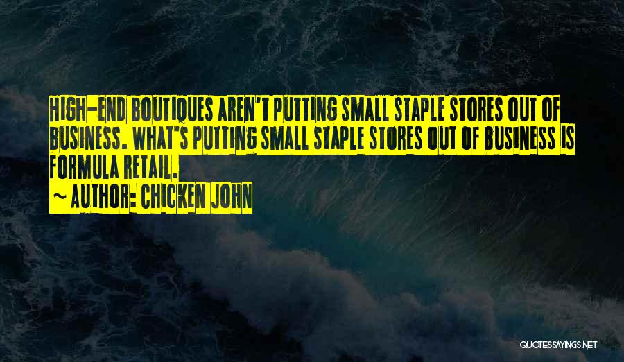 Chicken John Quotes: High-end Boutiques Aren't Putting Small Staple Stores Out Of Business. What's Putting Small Staple Stores Out Of Business Is Formula