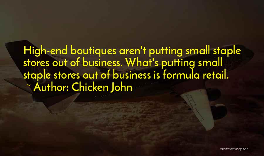 Chicken John Quotes: High-end Boutiques Aren't Putting Small Staple Stores Out Of Business. What's Putting Small Staple Stores Out Of Business Is Formula