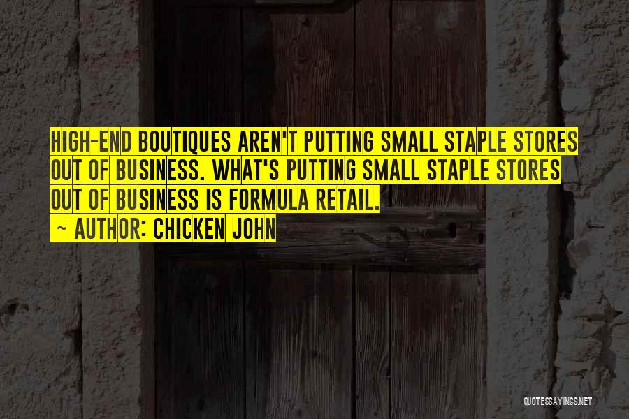 Chicken John Quotes: High-end Boutiques Aren't Putting Small Staple Stores Out Of Business. What's Putting Small Staple Stores Out Of Business Is Formula