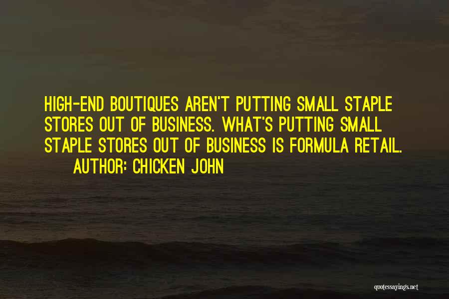 Chicken John Quotes: High-end Boutiques Aren't Putting Small Staple Stores Out Of Business. What's Putting Small Staple Stores Out Of Business Is Formula