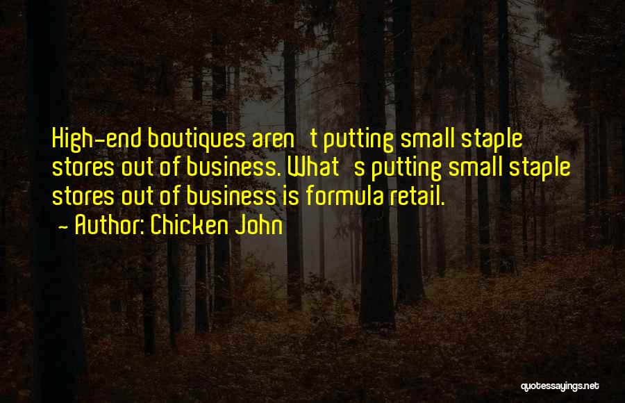 Chicken John Quotes: High-end Boutiques Aren't Putting Small Staple Stores Out Of Business. What's Putting Small Staple Stores Out Of Business Is Formula