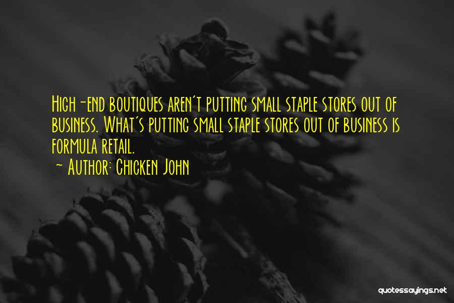 Chicken John Quotes: High-end Boutiques Aren't Putting Small Staple Stores Out Of Business. What's Putting Small Staple Stores Out Of Business Is Formula