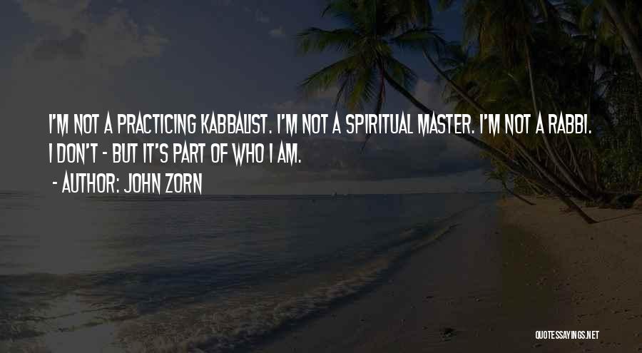 John Zorn Quotes: I'm Not A Practicing Kabbalist. I'm Not A Spiritual Master. I'm Not A Rabbi. I Don't - But It's Part