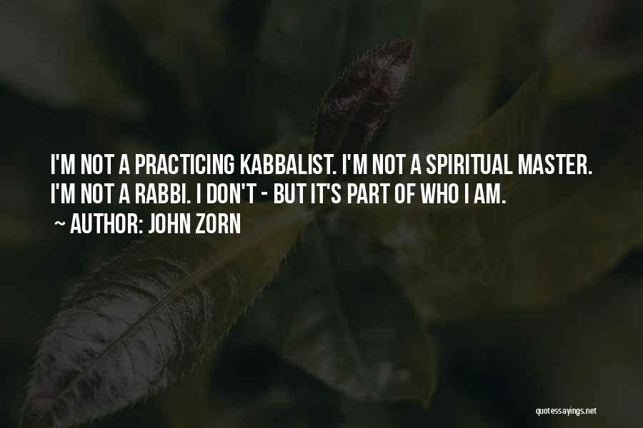 John Zorn Quotes: I'm Not A Practicing Kabbalist. I'm Not A Spiritual Master. I'm Not A Rabbi. I Don't - But It's Part