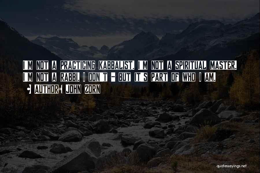 John Zorn Quotes: I'm Not A Practicing Kabbalist. I'm Not A Spiritual Master. I'm Not A Rabbi. I Don't - But It's Part