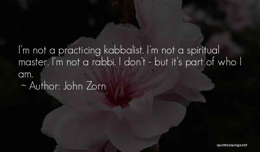 John Zorn Quotes: I'm Not A Practicing Kabbalist. I'm Not A Spiritual Master. I'm Not A Rabbi. I Don't - But It's Part