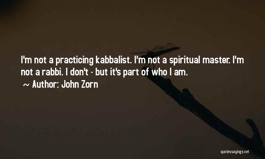 John Zorn Quotes: I'm Not A Practicing Kabbalist. I'm Not A Spiritual Master. I'm Not A Rabbi. I Don't - But It's Part