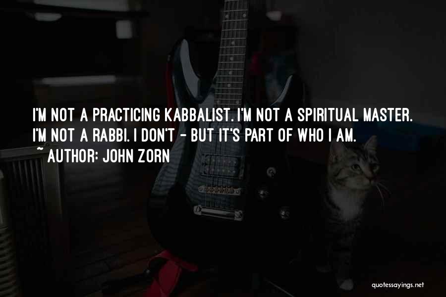 John Zorn Quotes: I'm Not A Practicing Kabbalist. I'm Not A Spiritual Master. I'm Not A Rabbi. I Don't - But It's Part