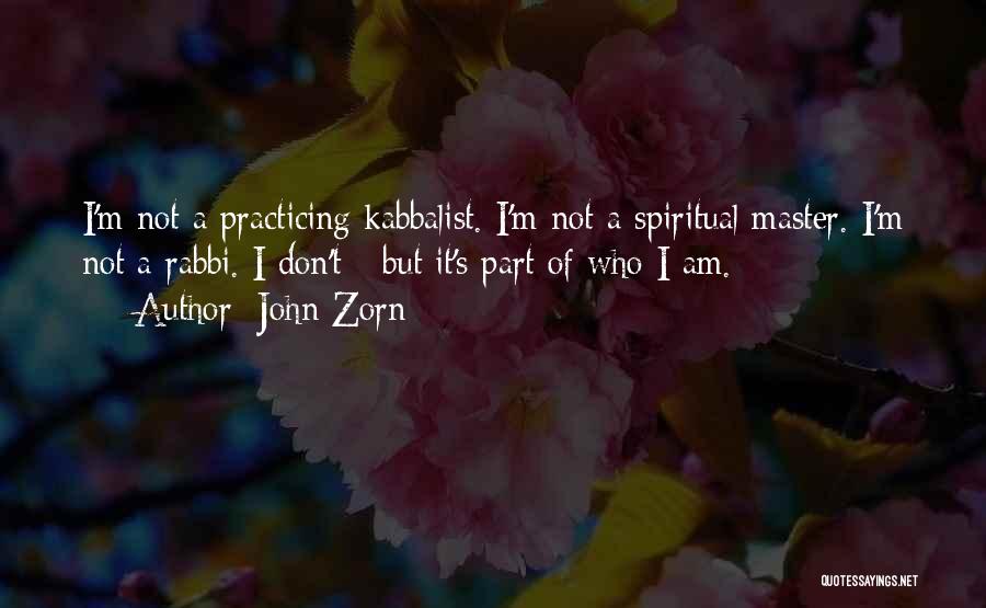 John Zorn Quotes: I'm Not A Practicing Kabbalist. I'm Not A Spiritual Master. I'm Not A Rabbi. I Don't - But It's Part