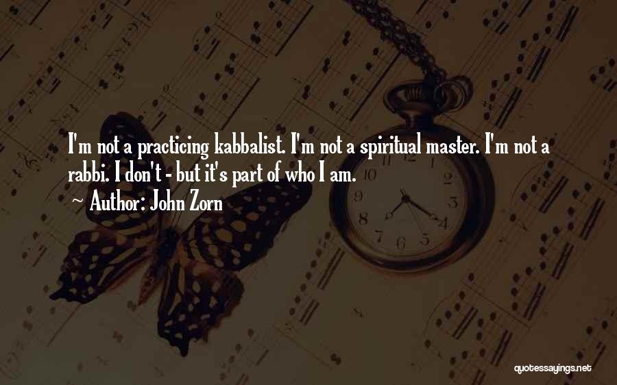 John Zorn Quotes: I'm Not A Practicing Kabbalist. I'm Not A Spiritual Master. I'm Not A Rabbi. I Don't - But It's Part